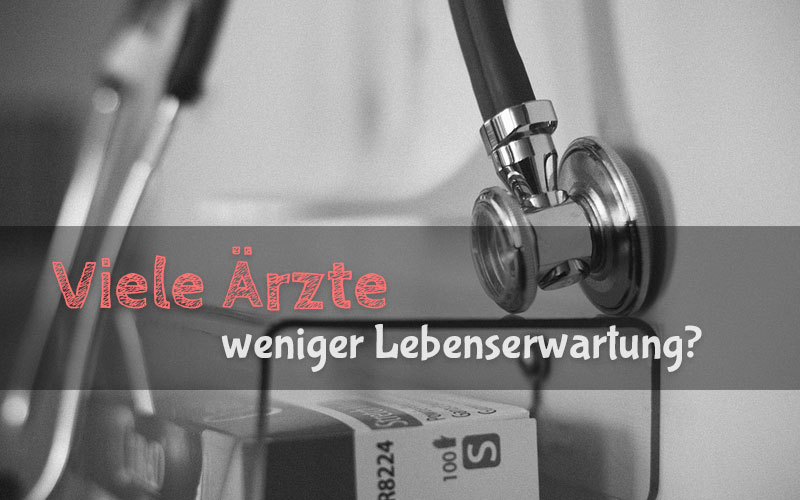 Iatrogenie - Je höher die Arztdichte, desto geringer die Lebenserwartung?